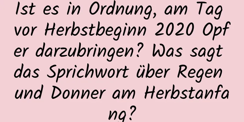 Ist es in Ordnung, am Tag vor Herbstbeginn 2020 Opfer darzubringen? Was sagt das Sprichwort über Regen und Donner am Herbstanfang?