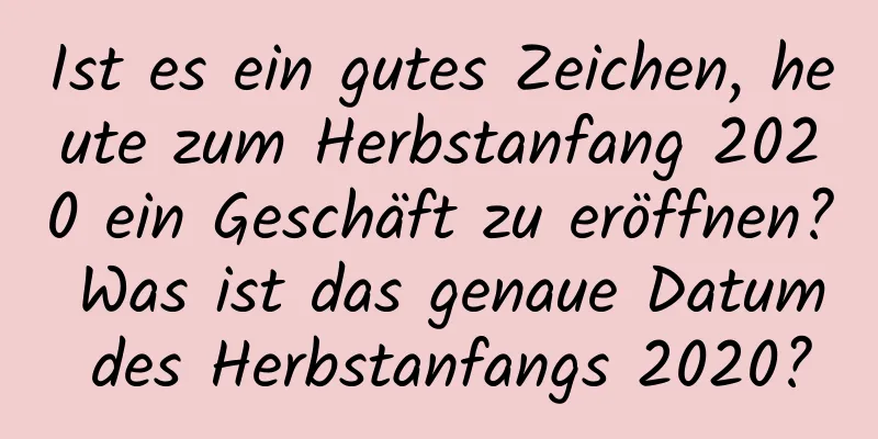 Ist es ein gutes Zeichen, heute zum Herbstanfang 2020 ein Geschäft zu eröffnen? Was ist das genaue Datum des Herbstanfangs 2020?