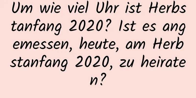 Um wie viel Uhr ist Herbstanfang 2020? Ist es angemessen, heute, am Herbstanfang 2020, zu heiraten?