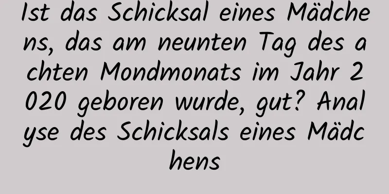 Ist das Schicksal eines Mädchens, das am neunten Tag des achten Mondmonats im Jahr 2020 geboren wurde, gut? Analyse des Schicksals eines Mädchens