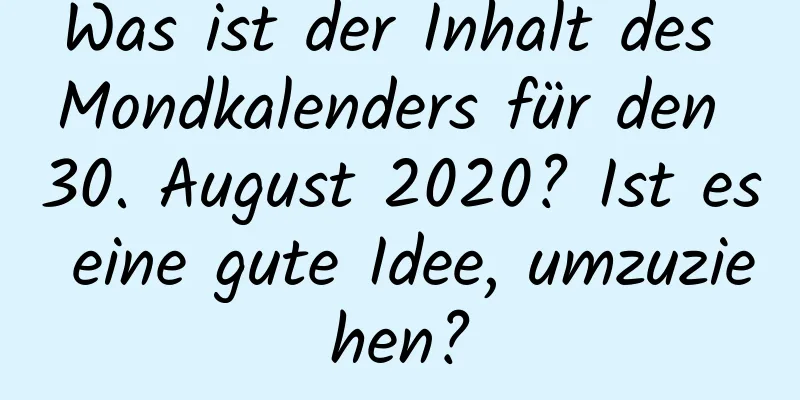 Was ist der Inhalt des Mondkalenders für den 30. August 2020? Ist es eine gute Idee, umzuziehen?