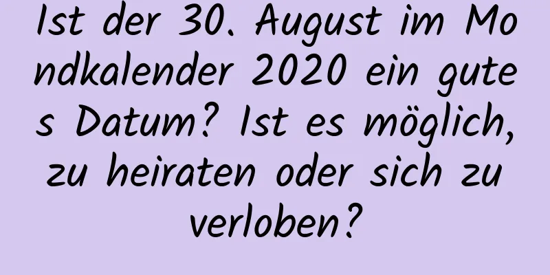 Ist der 30. August im Mondkalender 2020 ein gutes Datum? Ist es möglich, zu heiraten oder sich zu verloben?