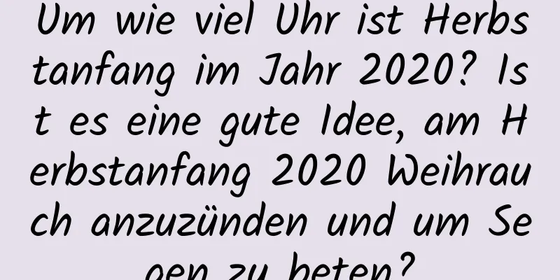 Um wie viel Uhr ist Herbstanfang im Jahr 2020? Ist es eine gute Idee, am Herbstanfang 2020 Weihrauch anzuzünden und um Segen zu beten?