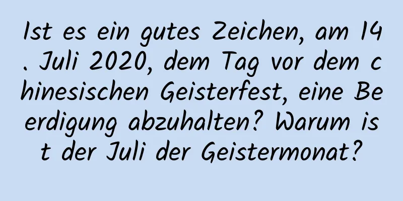 Ist es ein gutes Zeichen, am 14. Juli 2020, dem Tag vor dem chinesischen Geisterfest, eine Beerdigung abzuhalten? Warum ist der Juli der Geistermonat?