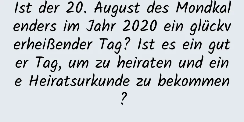 Ist der 20. August des Mondkalenders im Jahr 2020 ein glückverheißender Tag? Ist es ein guter Tag, um zu heiraten und eine Heiratsurkunde zu bekommen?