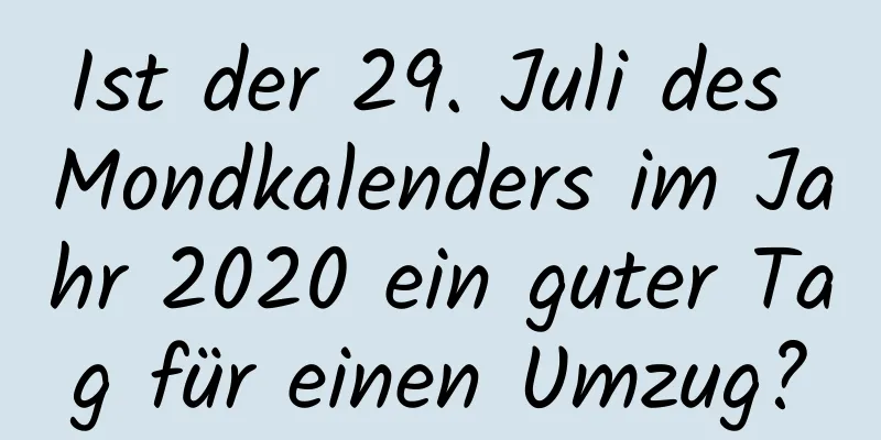 Ist der 29. Juli des Mondkalenders im Jahr 2020 ein guter Tag für einen Umzug?