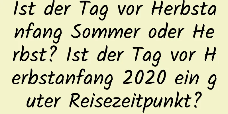 Ist der Tag vor Herbstanfang Sommer oder Herbst? Ist der Tag vor Herbstanfang 2020 ein guter Reisezeitpunkt?