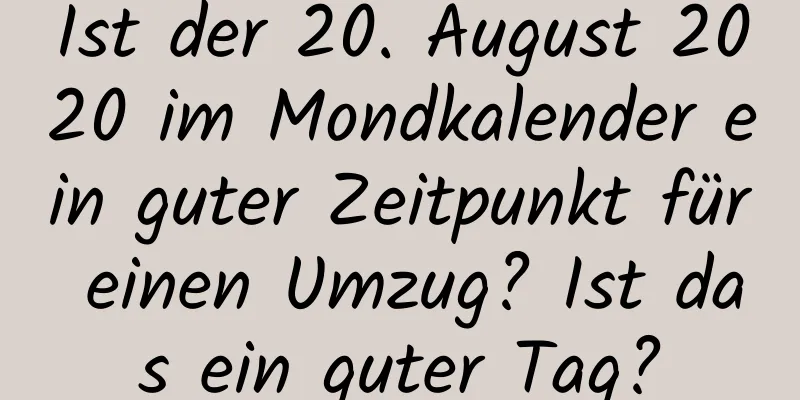 Ist der 20. August 2020 im Mondkalender ein guter Zeitpunkt für einen Umzug? Ist das ein guter Tag?