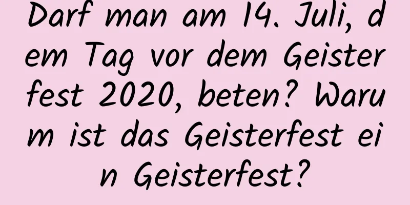 Darf man am 14. Juli, dem Tag vor dem Geisterfest 2020, beten? Warum ist das Geisterfest ein Geisterfest?