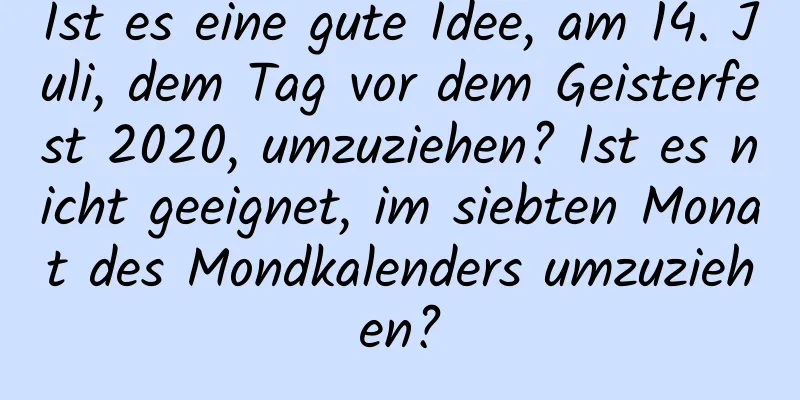 Ist es eine gute Idee, am 14. Juli, dem Tag vor dem Geisterfest 2020, umzuziehen? Ist es nicht geeignet, im siebten Monat des Mondkalenders umzuziehen?