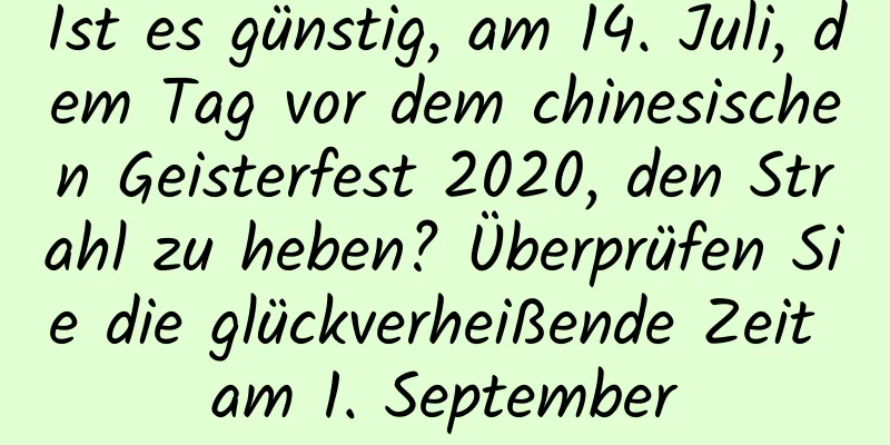 Ist es günstig, am 14. Juli, dem Tag vor dem chinesischen Geisterfest 2020, den Strahl zu heben? Überprüfen Sie die glückverheißende Zeit am 1. September