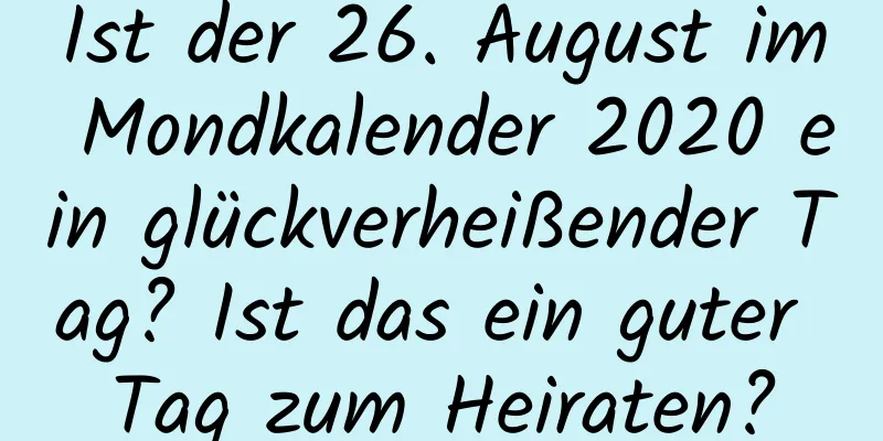 Ist der 26. August im Mondkalender 2020 ein glückverheißender Tag? Ist das ein guter Tag zum Heiraten?