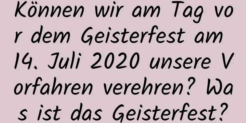 Können wir am Tag vor dem Geisterfest am 14. Juli 2020 unsere Vorfahren verehren? Was ist das Geisterfest?