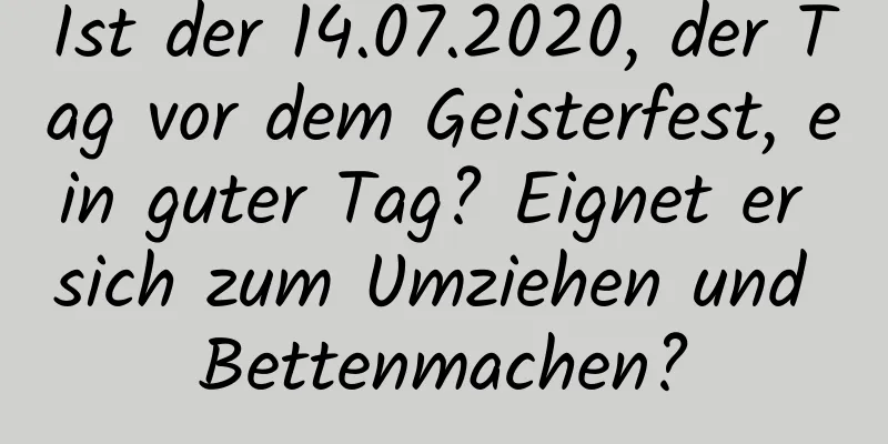 Ist der 14.07.2020, der Tag vor dem Geisterfest, ein guter Tag? Eignet er sich zum Umziehen und Bettenmachen?