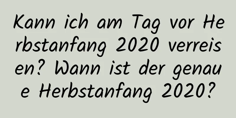 Kann ich am Tag vor Herbstanfang 2020 verreisen? Wann ist der genaue Herbstanfang 2020?