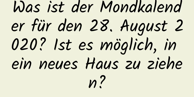 Was ist der Mondkalender für den 28. August 2020? Ist es möglich, in ein neues Haus zu ziehen?