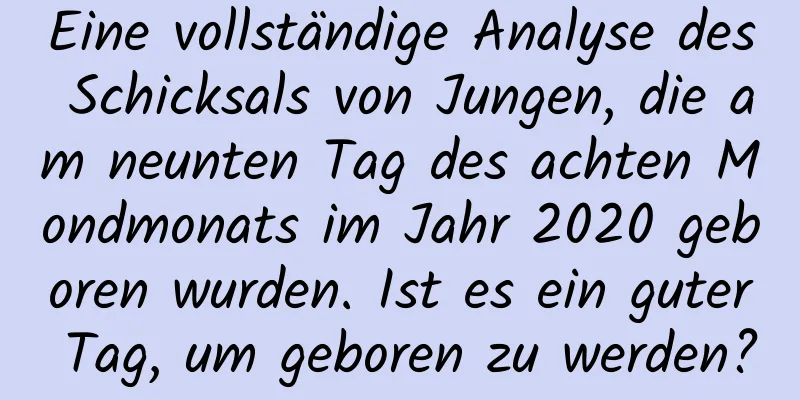 Eine vollständige Analyse des Schicksals von Jungen, die am neunten Tag des achten Mondmonats im Jahr 2020 geboren wurden. Ist es ein guter Tag, um geboren zu werden?