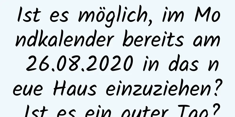 Ist es möglich, im Mondkalender bereits am 26.08.2020 in das neue Haus einzuziehen? Ist es ein guter Tag?