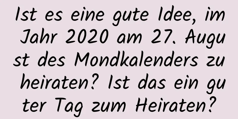 Ist es eine gute Idee, im Jahr 2020 am 27. August des Mondkalenders zu heiraten? Ist das ein guter Tag zum Heiraten?