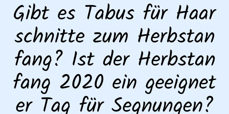 Gibt es Tabus für Haarschnitte zum Herbstanfang? Ist der Herbstanfang 2020 ein geeigneter Tag für Segnungen?