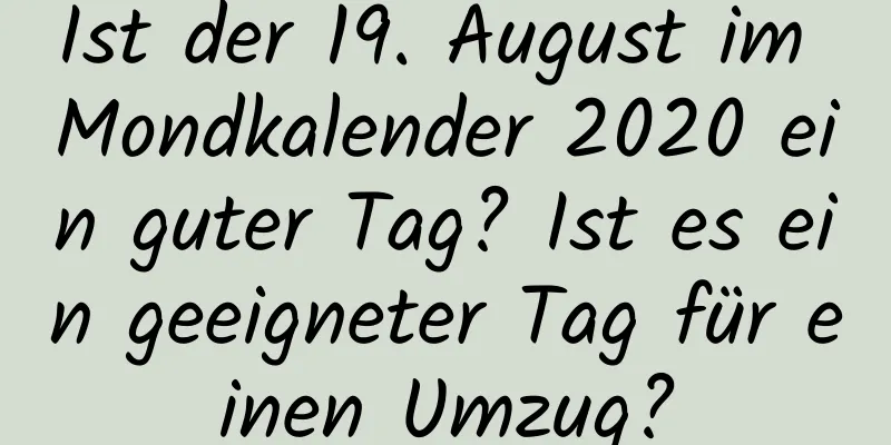 Ist der 19. August im Mondkalender 2020 ein guter Tag? Ist es ein geeigneter Tag für einen Umzug?