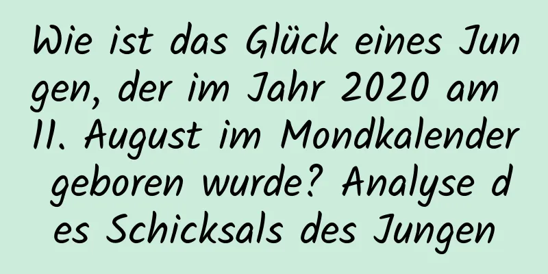 Wie ist das Glück eines Jungen, der im Jahr 2020 am 11. August im Mondkalender geboren wurde? Analyse des Schicksals des Jungen