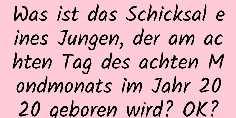 Was ist das Schicksal eines Jungen, der am achten Tag des achten Mondmonats im Jahr 2020 geboren wird? OK?