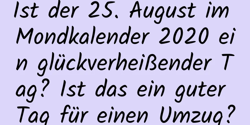 Ist der 25. August im Mondkalender 2020 ein glückverheißender Tag? Ist das ein guter Tag für einen Umzug?