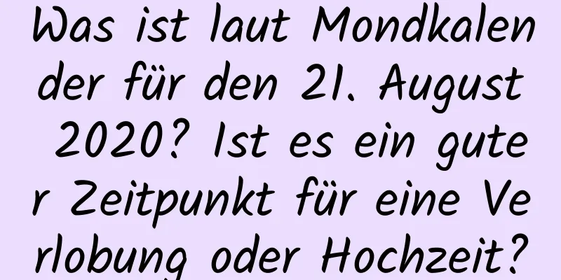 Was ist laut Mondkalender für den 21. August 2020? Ist es ein guter Zeitpunkt für eine Verlobung oder Hochzeit?