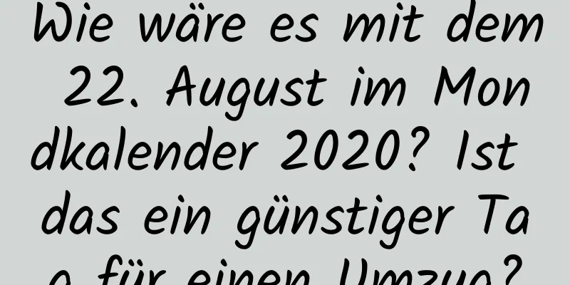 Wie wäre es mit dem 22. August im Mondkalender 2020? Ist das ein günstiger Tag für einen Umzug?