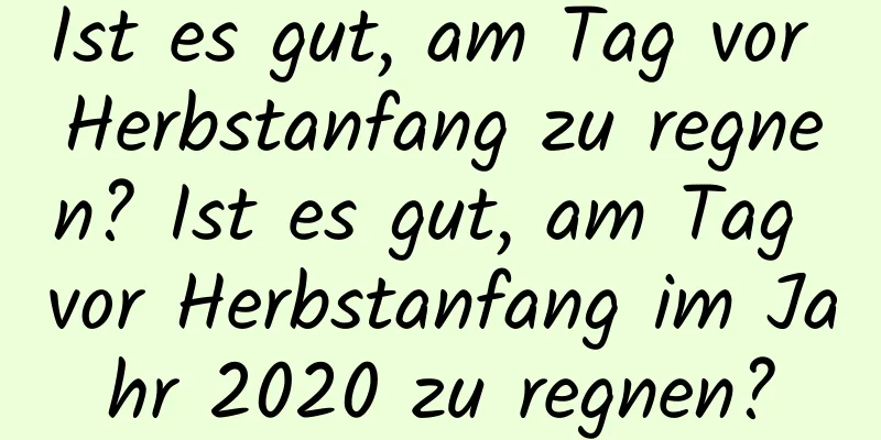 Ist es gut, am Tag vor Herbstanfang zu regnen? Ist es gut, am Tag vor Herbstanfang im Jahr 2020 zu regnen?