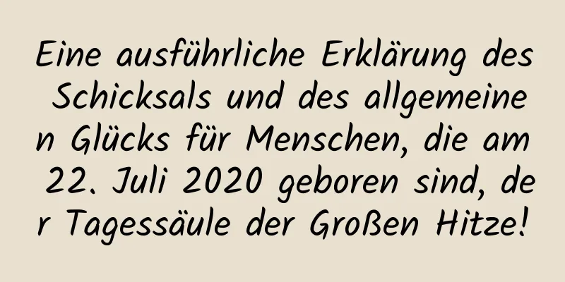 Eine ausführliche Erklärung des Schicksals und des allgemeinen Glücks für Menschen, die am 22. Juli 2020 geboren sind, der Tagessäule der Großen Hitze!