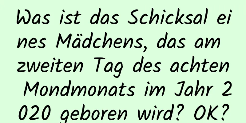 Was ist das Schicksal eines Mädchens, das am zweiten Tag des achten Mondmonats im Jahr 2020 geboren wird? OK?