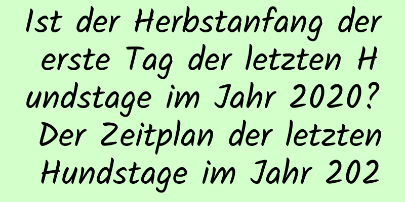 Ist der Herbstanfang der erste Tag der letzten Hundstage im Jahr 2020? Der Zeitplan der letzten Hundstage im Jahr 2020