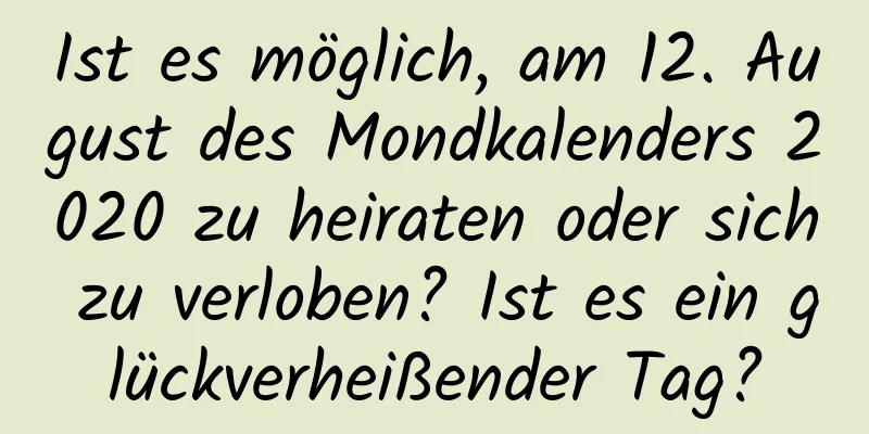 Ist es möglich, am 12. August des Mondkalenders 2020 zu heiraten oder sich zu verloben? Ist es ein glückverheißender Tag?