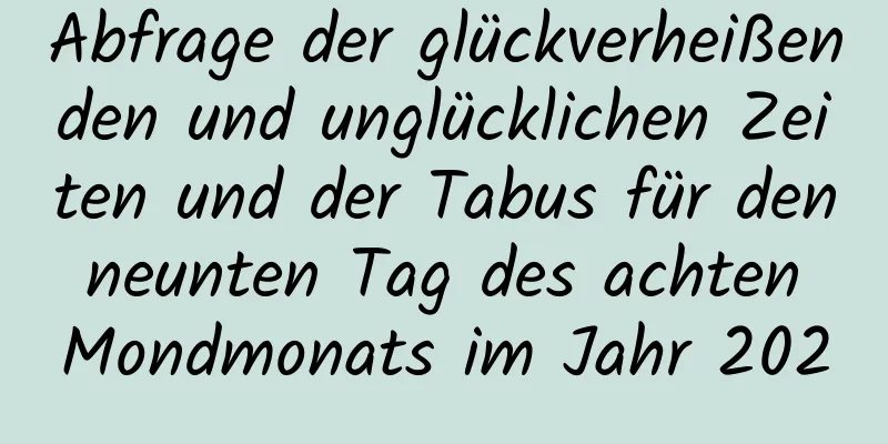 Abfrage der glückverheißenden und unglücklichen Zeiten und der Tabus für den neunten Tag des achten Mondmonats im Jahr 2020