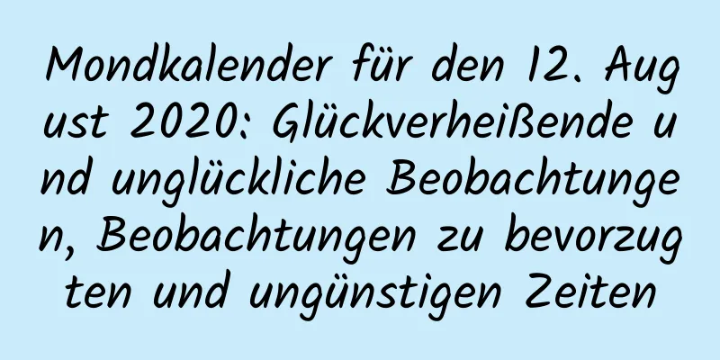 Mondkalender für den 12. August 2020: Glückverheißende und unglückliche Beobachtungen, Beobachtungen zu bevorzugten und ungünstigen Zeiten