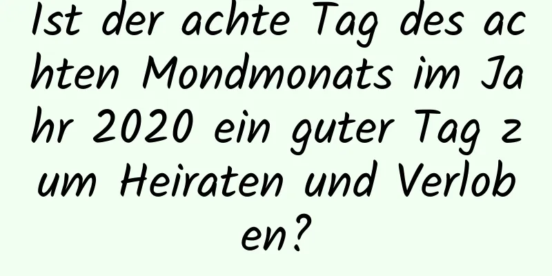 Ist der achte Tag des achten Mondmonats im Jahr 2020 ein guter Tag zum Heiraten und Verloben?