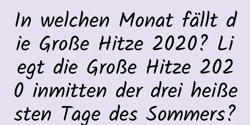 In welchen Monat fällt die Große Hitze 2020? Liegt die Große Hitze 2020 inmitten der drei heißesten Tage des Sommers?