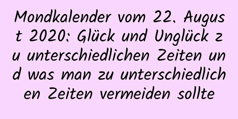 Mondkalender vom 22. August 2020: Glück und Unglück zu unterschiedlichen Zeiten und was man zu unterschiedlichen Zeiten vermeiden sollte