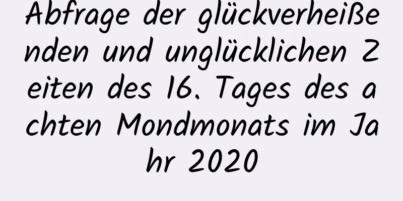 Abfrage der glückverheißenden und unglücklichen Zeiten des 16. Tages des achten Mondmonats im Jahr 2020