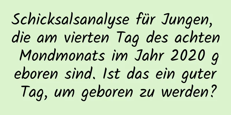 Schicksalsanalyse für Jungen, die am vierten Tag des achten Mondmonats im Jahr 2020 geboren sind. Ist das ein guter Tag, um geboren zu werden?