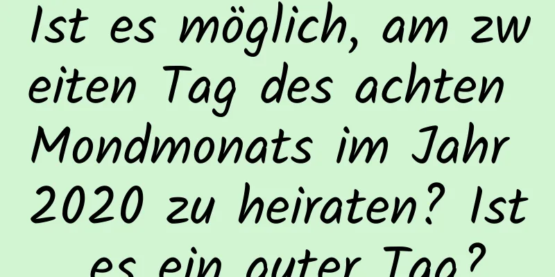 Ist es möglich, am zweiten Tag des achten Mondmonats im Jahr 2020 zu heiraten? Ist es ein guter Tag?