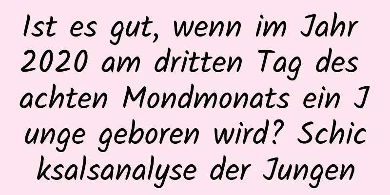 Ist es gut, wenn im Jahr 2020 am dritten Tag des achten Mondmonats ein Junge geboren wird? Schicksalsanalyse der Jungen