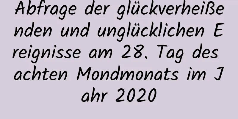 Abfrage der glückverheißenden und unglücklichen Ereignisse am 28. Tag des achten Mondmonats im Jahr 2020