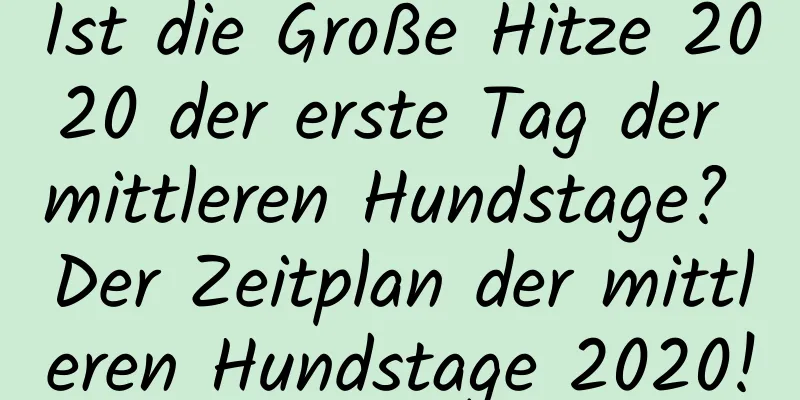 Ist die Große Hitze 2020 der erste Tag der mittleren Hundstage? Der Zeitplan der mittleren Hundstage 2020!