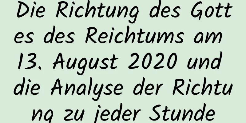 Die Richtung des Gottes des Reichtums am 13. August 2020 und die Analyse der Richtung zu jeder Stunde