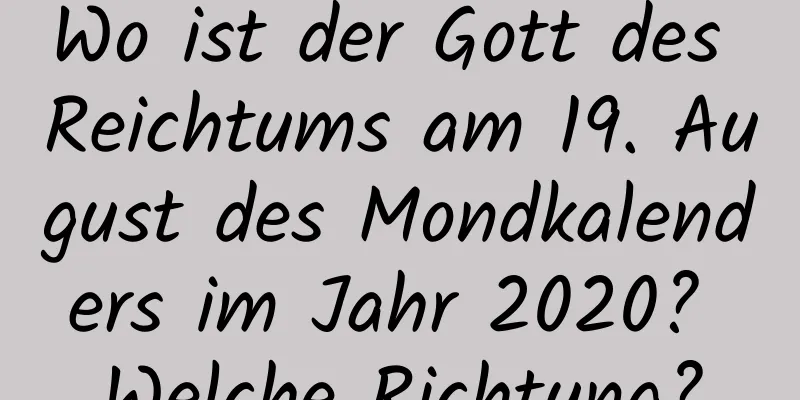 Wo ist der Gott des Reichtums am 19. August des Mondkalenders im Jahr 2020? Welche Richtung?