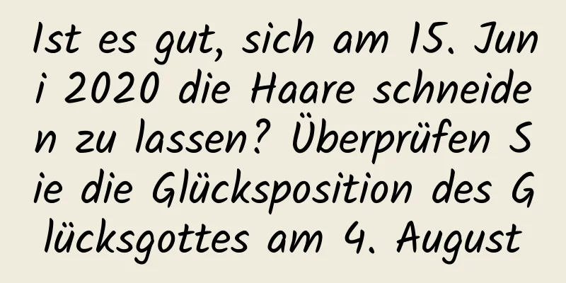 Ist es gut, sich am 15. Juni 2020 die Haare schneiden zu lassen? Überprüfen Sie die Glücksposition des Glücksgottes am 4. August