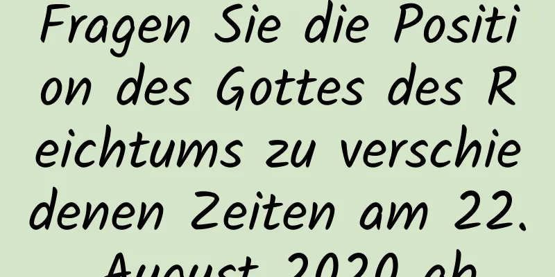 Fragen Sie die Position des Gottes des Reichtums zu verschiedenen Zeiten am 22. August 2020 ab